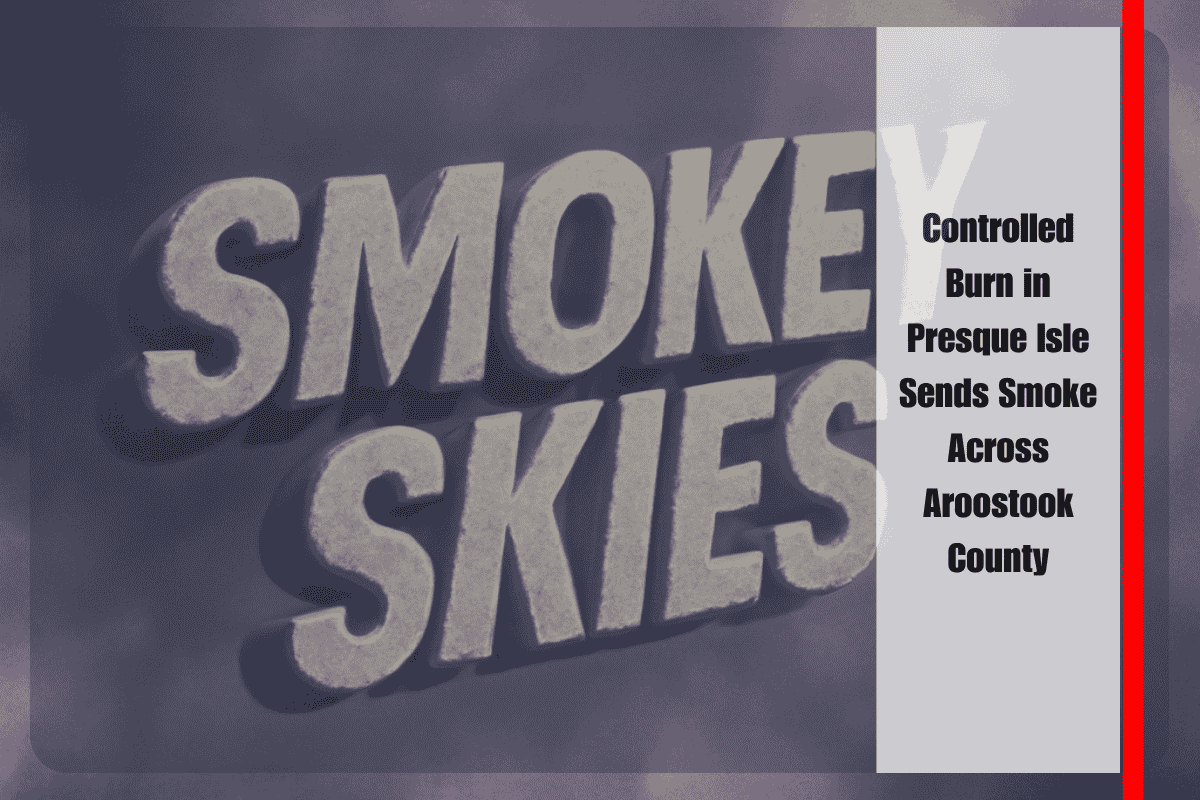 Controlled Burn in Presque Isle Sends Smoke Across Aroostook County