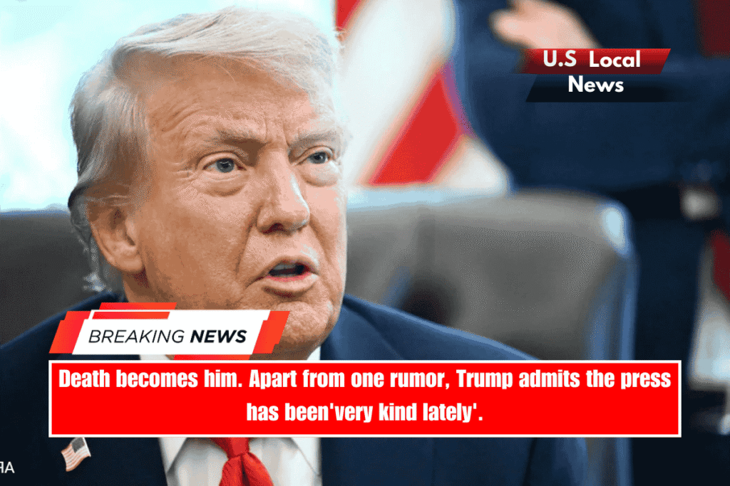 Death becomes him. Apart from one rumor, Trump admits the press has been'very kind lately'.