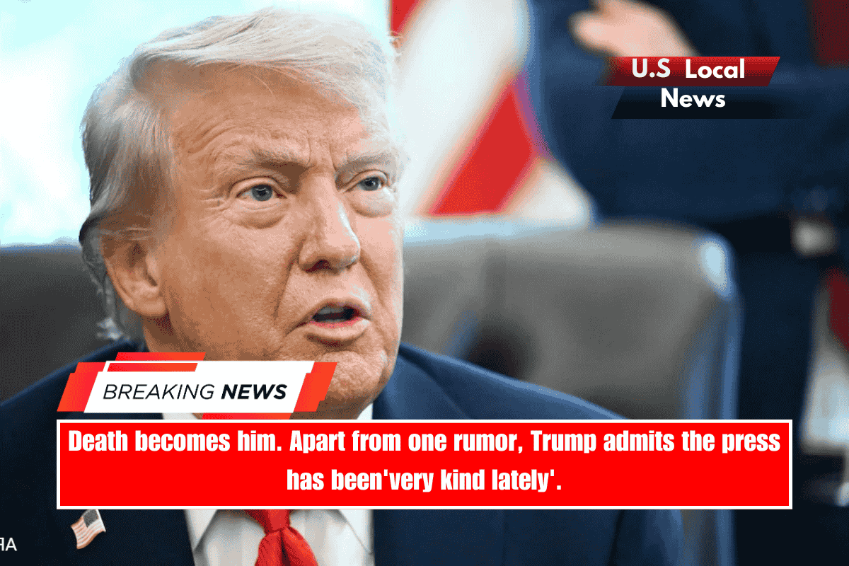 Death becomes him. Apart from one rumor, Trump admits the press has been'very kind lately'.