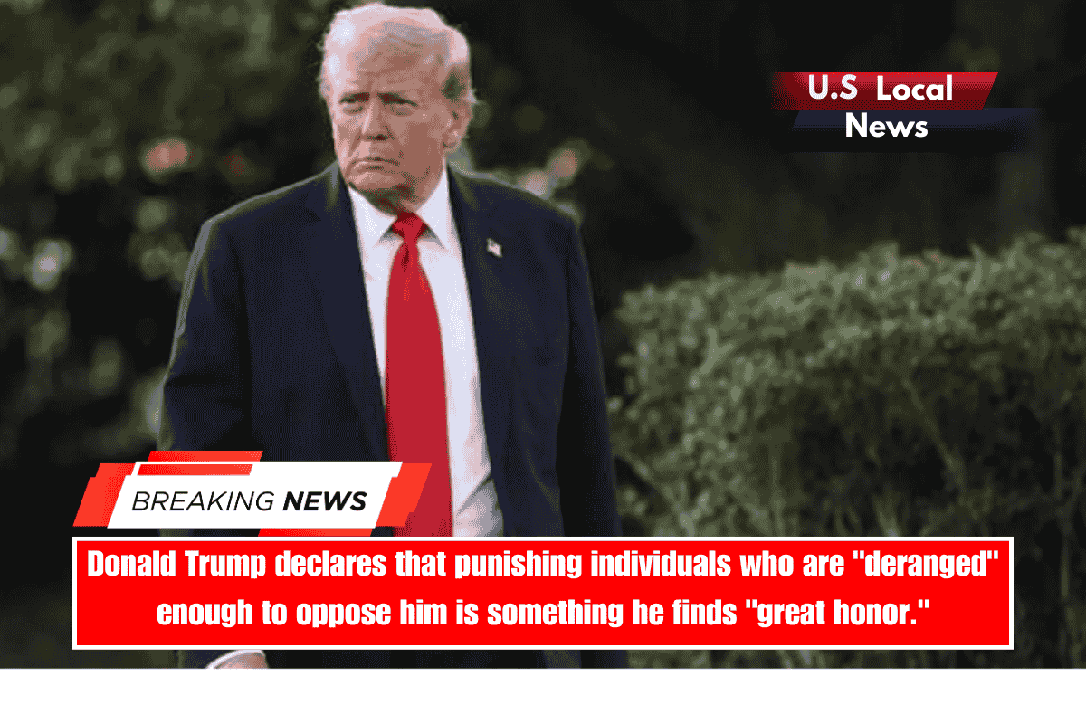 Donald Trump declares that punishing individuals who are deranged enough to oppose him is something he finds great honor.