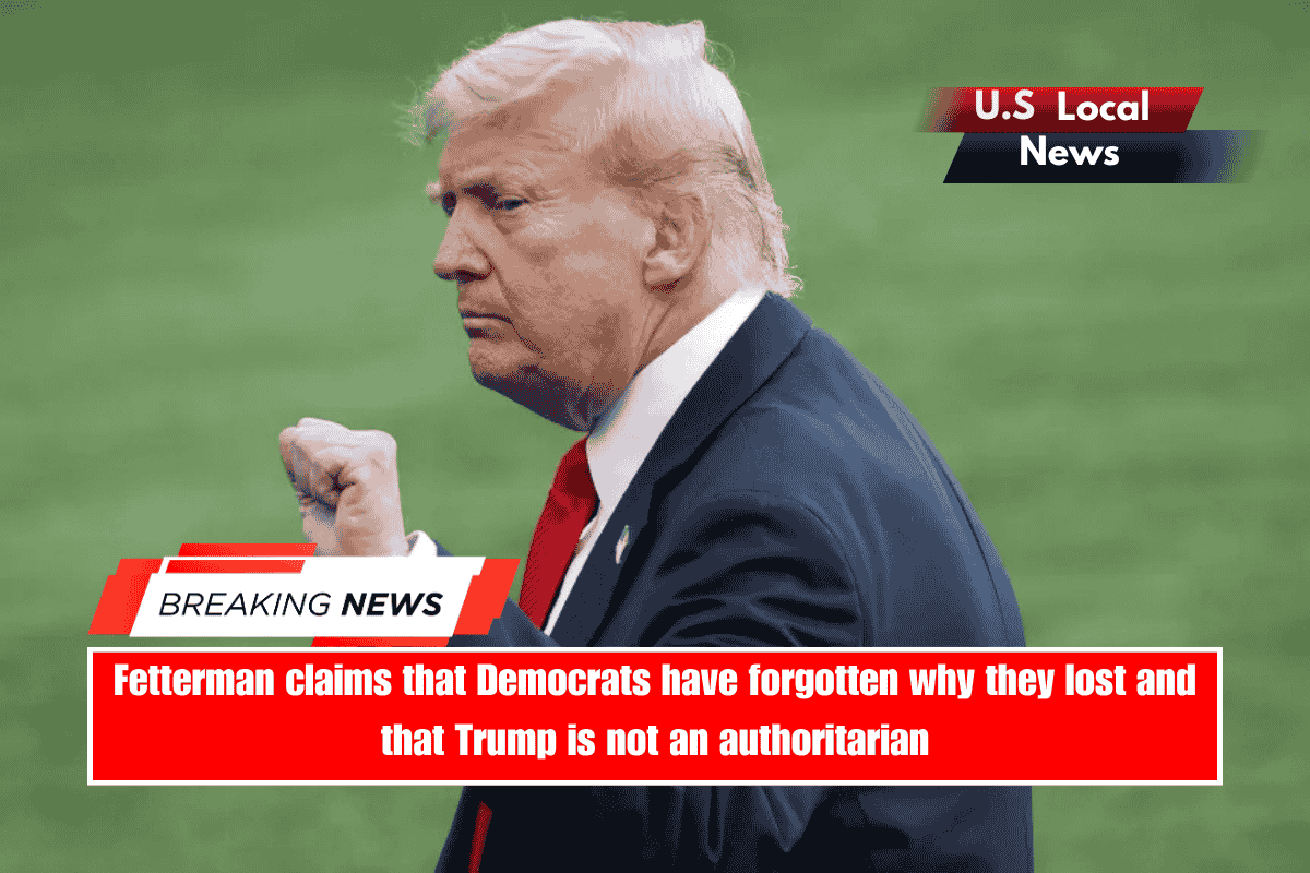 Fetterman claims that Democrats have forgotten why they lost and that Trump is not an authoritarian