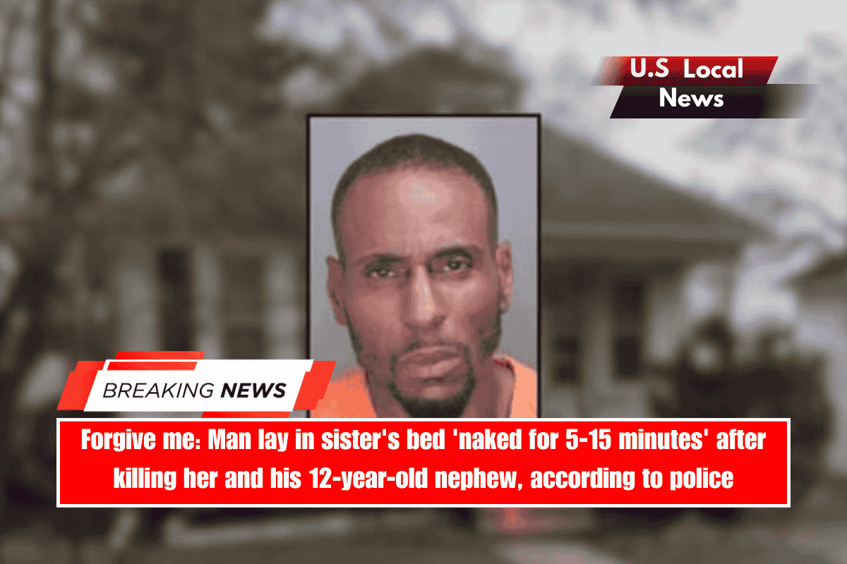 Forgive me Man lay in sister's bed 'naked for 5-15 minutes' after killing her and his 12-year-old nephew, according to police