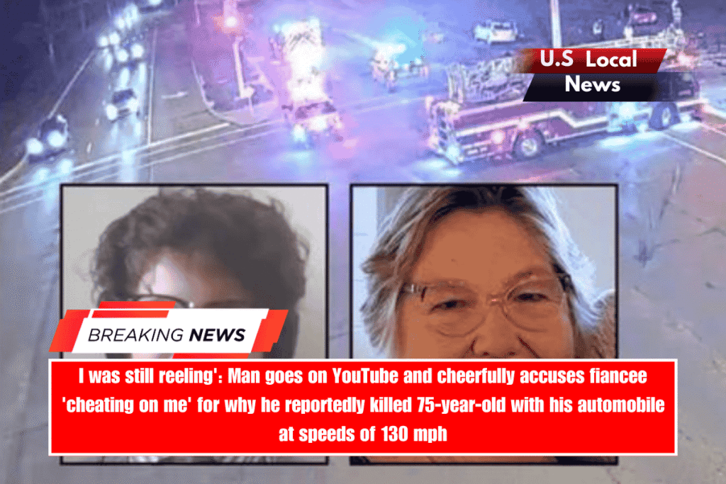 I was still reeling' Man goes on YouTube and cheerfully accuses fiancee 'cheating on me' for why he reportedly killed 75-year-old with his automobile at speeds of 130 mph
