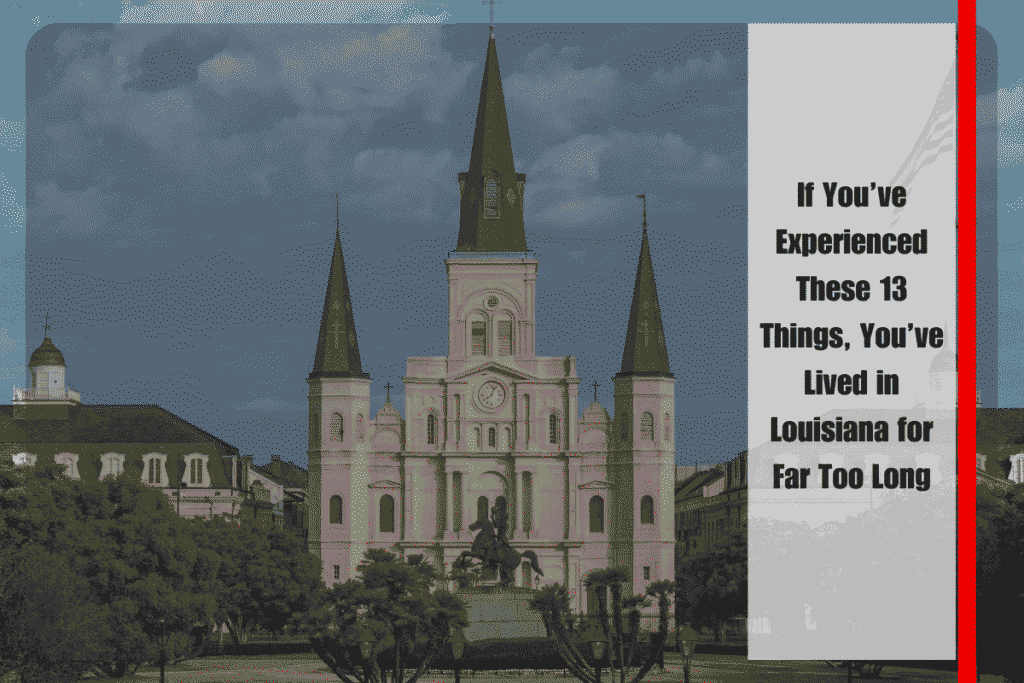 If You’ve Experienced These 13 Things, You’ve Lived in Louisiana for Far Too Long