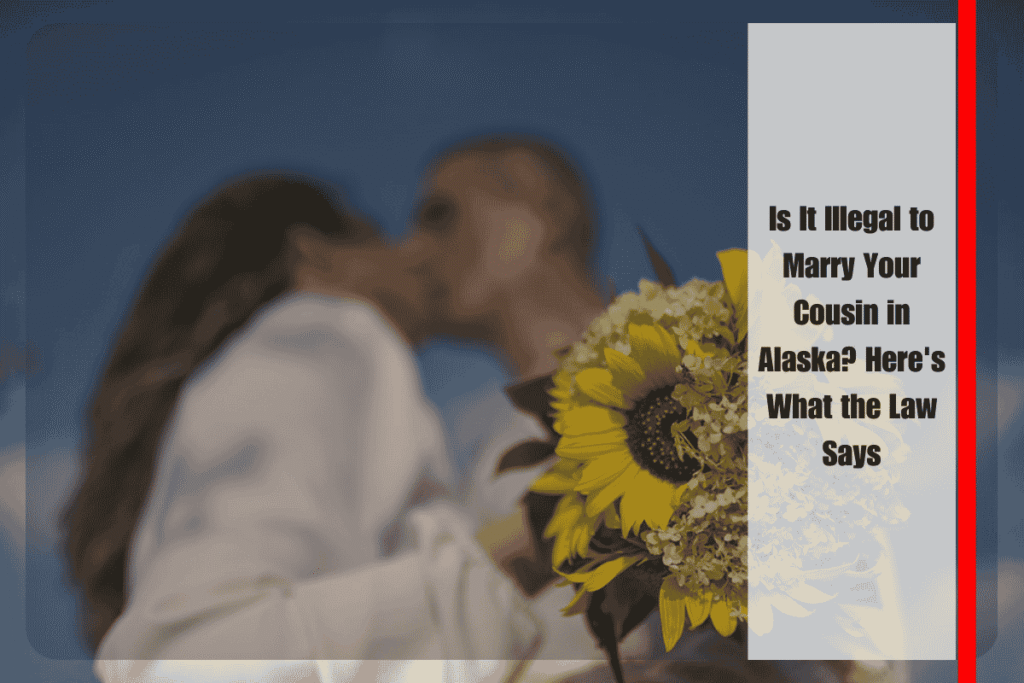 Is It Illegal to Marry Your Cousin in Alaska Here's What the Law Says