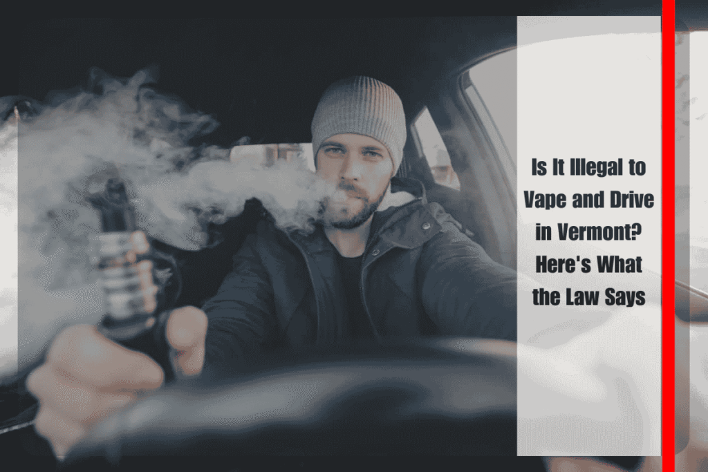Is It Illegal to Vape and Drive in Vermont Here's What the Law Says
