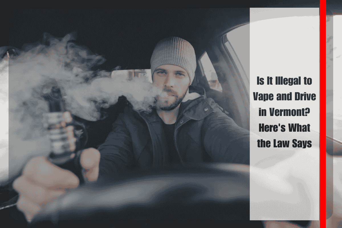 Is It Illegal to Vape and Drive in Vermont Here's What the Law Says