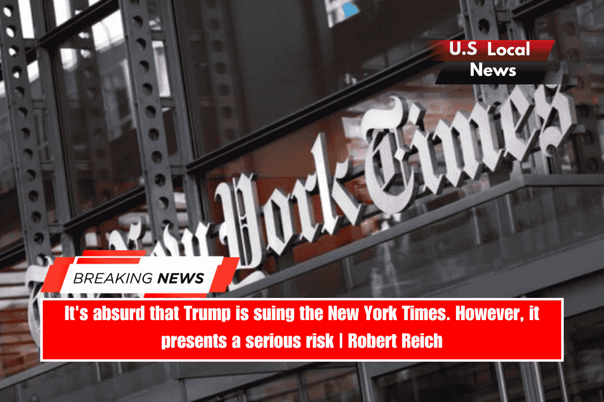 It's absurd that Trump is suing the New York Times. However, it presents a serious risk Robert Reich