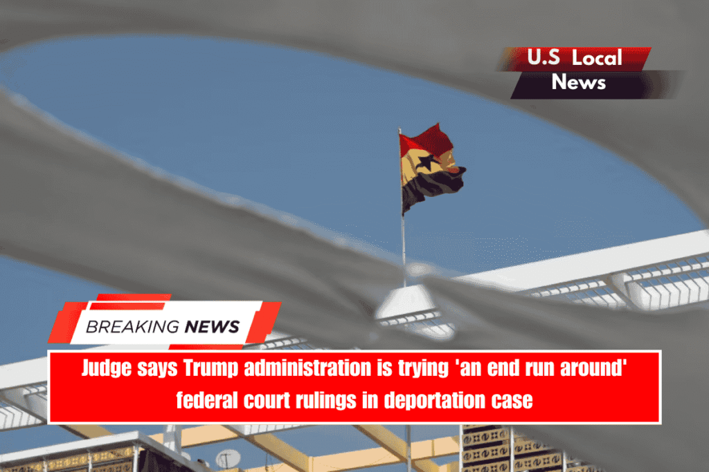 Judge says Trump administration is trying 'an end run around' federal court rulings in deportation case