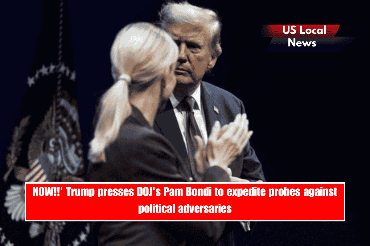 NOW!!' Trump presses DOJ's Pam Bondi to expedite probes against political adversaries