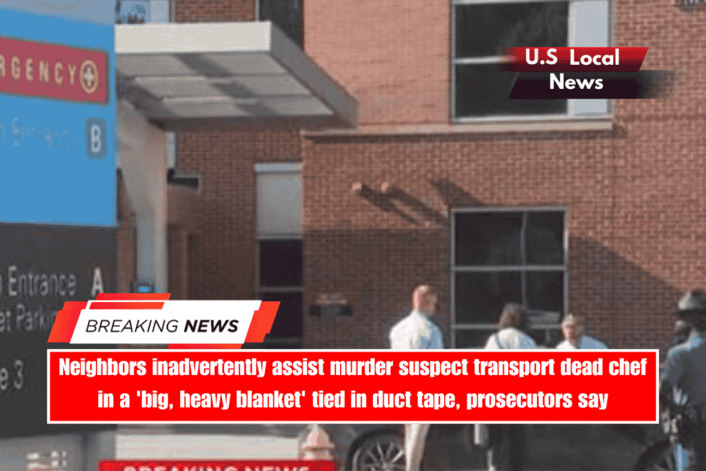 Neighbors inadvertently assist murder suspect transport dead chef in a 'big, heavy blanket' tied in duct tape, prosecutors say