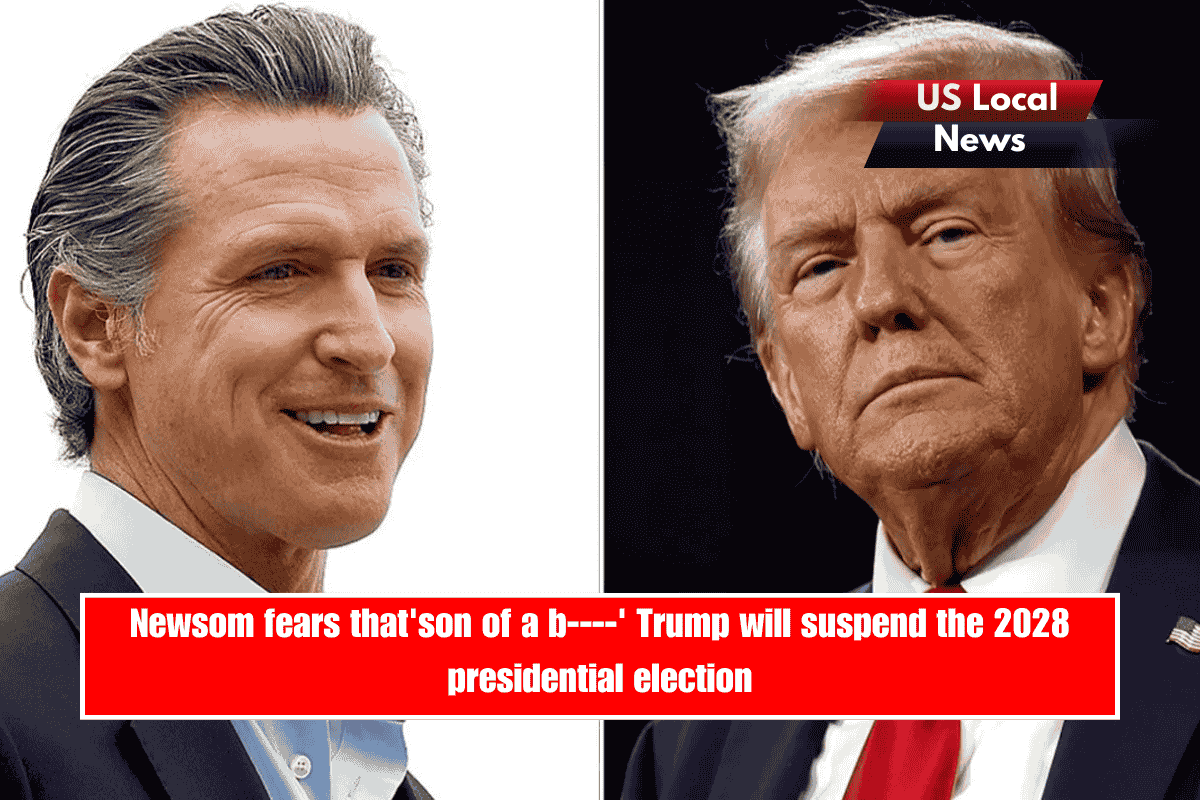 Newsom fears that'son of a b----' Trump will suspend the 2028 presidential election