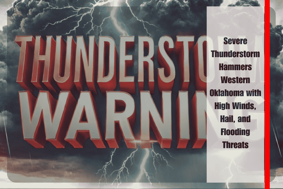 Severe Thunderstorm Hammers Western Oklahoma with High Winds, Hail, and Flooding Threats