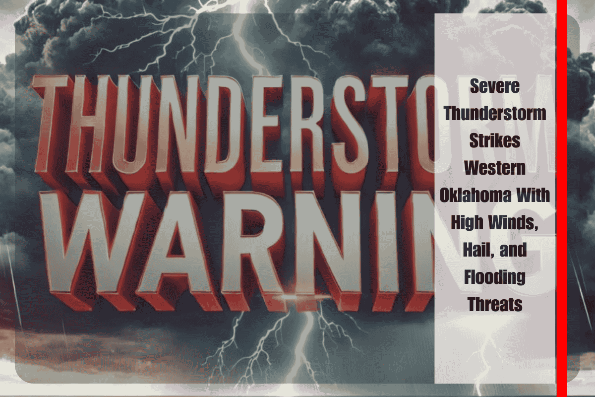 Severe Thunderstorm Strikes Western Oklahoma With High Winds, Hail, and Flooding Threats