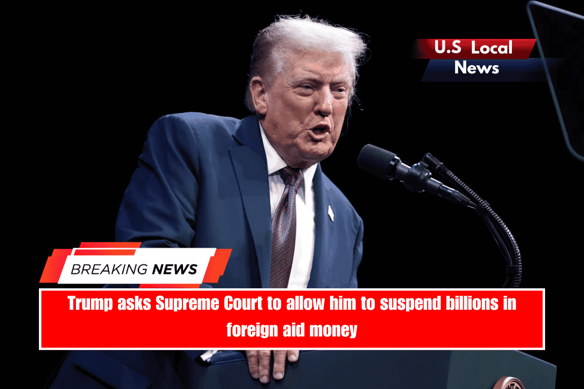 Trump asks Supreme Court to allow him to suspend billions in foreign aid money