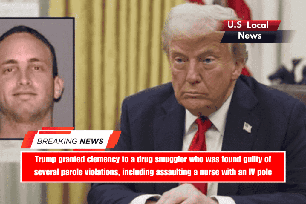 Trump granted clemency to a drug smuggler who was found guilty of several parole violations, including assaulting a nurse with an IV pole