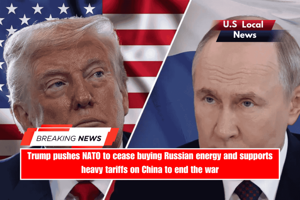 Trump pushes NATO to cease buying Russian energy and supports heavy tariffs on China to end the war