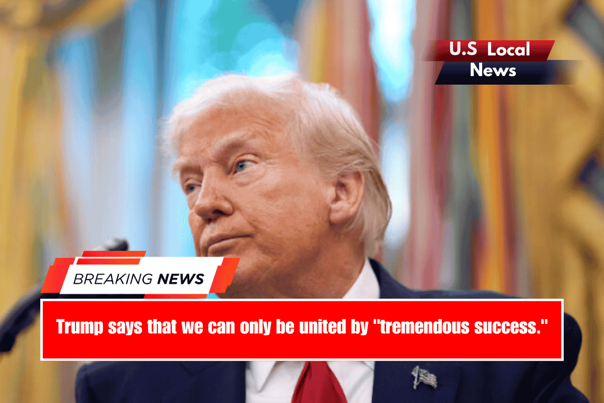 Trump says that we can only be united by tremendous success.