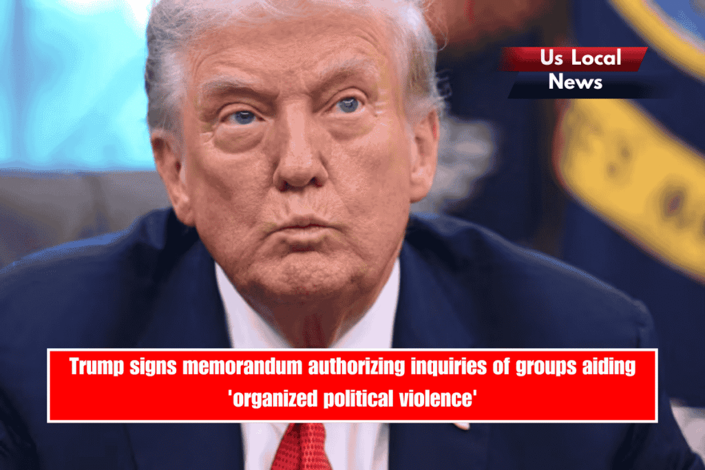 Trump signs memorandum authorizing inquiries of groups aiding 'organized political violence'