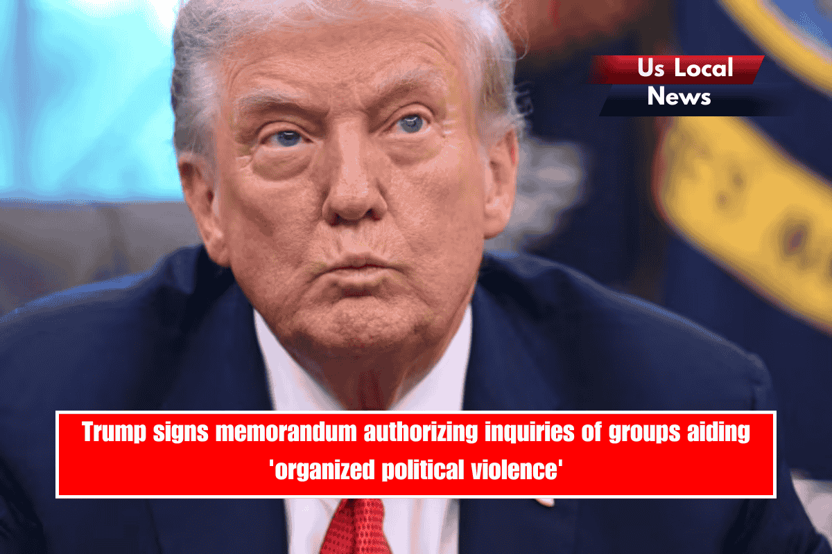 Trump signs memorandum authorizing inquiries of groups aiding 'organized political violence'