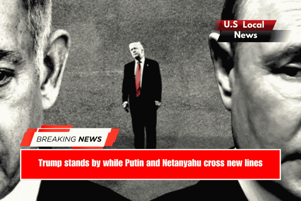 Trump stands by while Putin and Netanyahu cross new lines