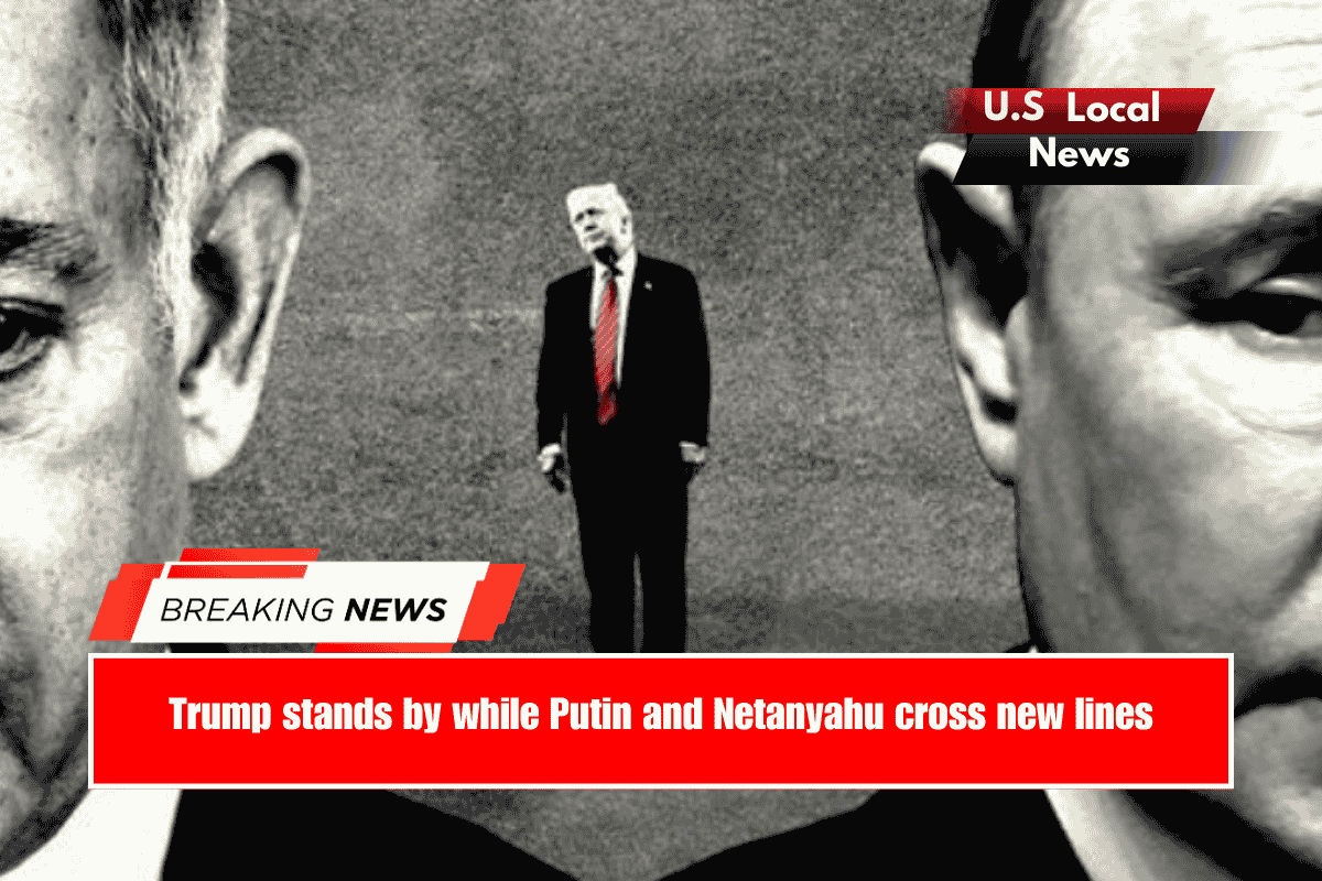 Trump stands by while Putin and Netanyahu cross new lines