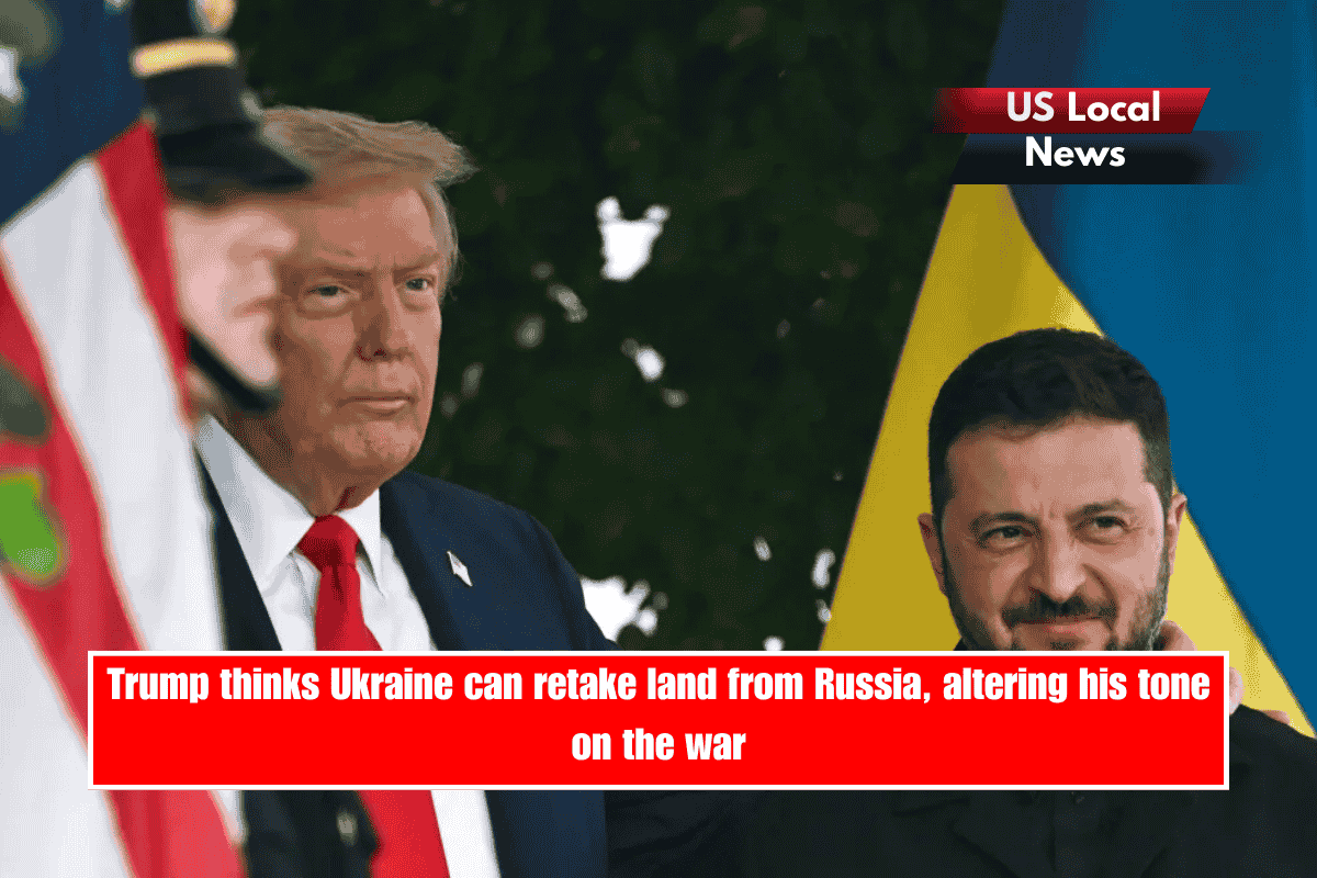 Trump thinks Ukraine can retake land from Russia, altering his tone on the war