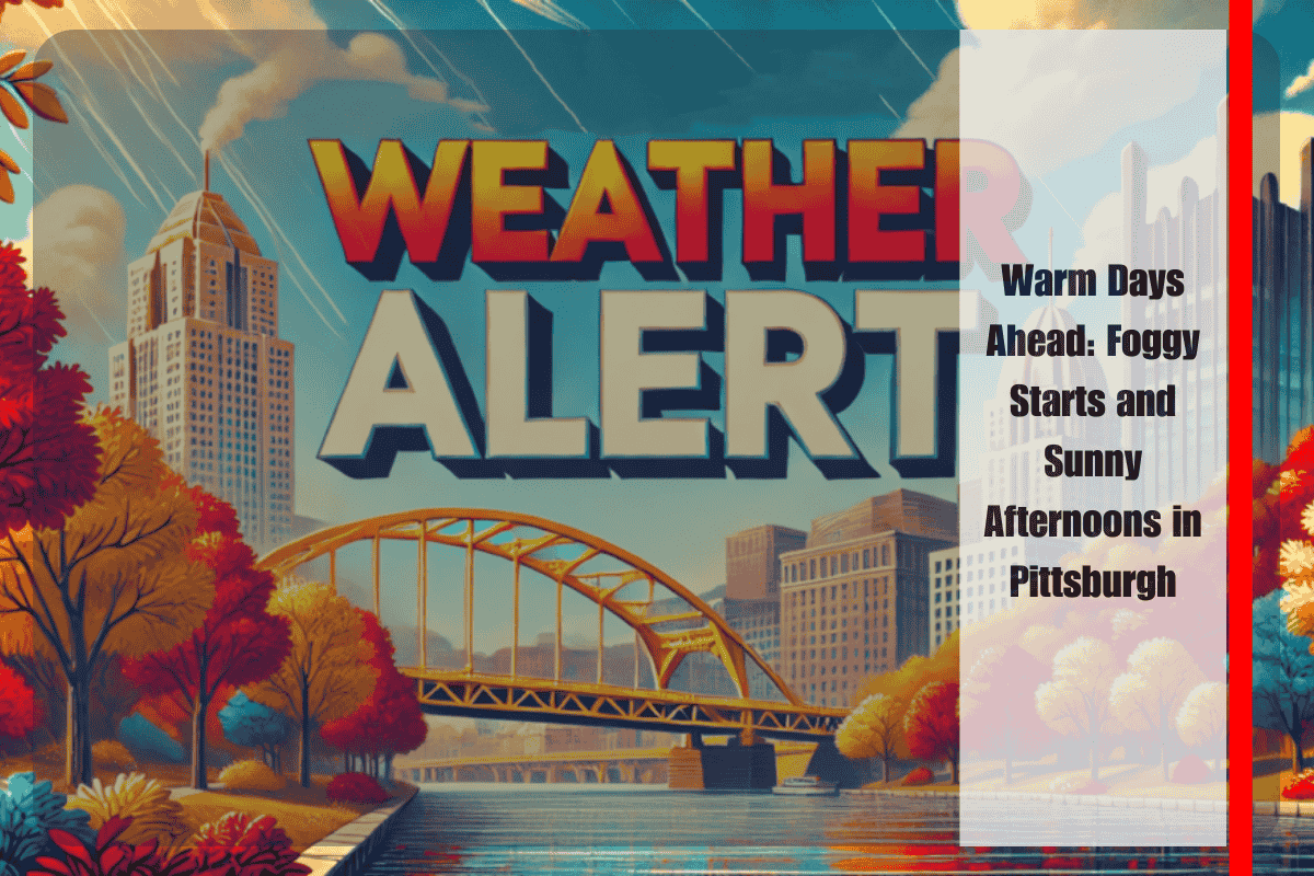 Warm Days Ahead Foggy Starts and Sunny Afternoons in Pittsburgh