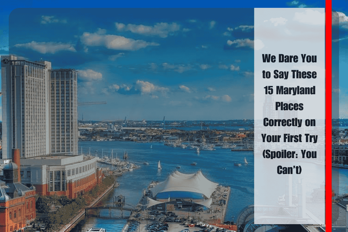 We Dare You to Say These 15 Maryland Places Correctly on Your First Try (Spoiler You Can’t)