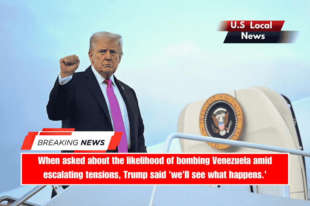 When asked about the likelihood of bombing Venezuela amid escalating tensions, Trump said 'we'll see what happens.'