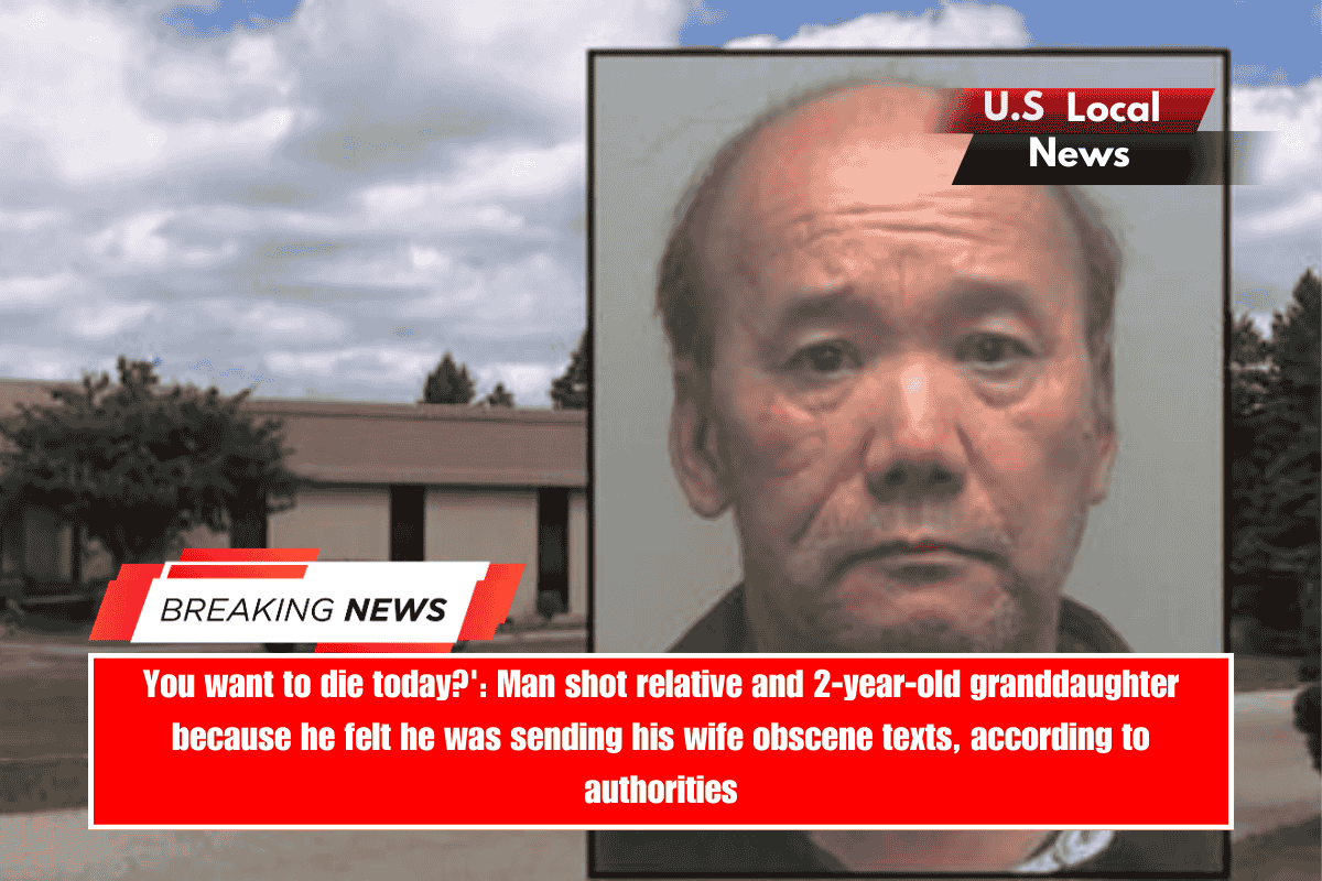 You want to die today' Man shot relative and 2-year-old granddaughter because he felt he was sending his wife obscene texts, according to authorities